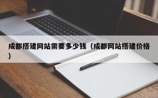达州成都搭建网站需要多少钱（成都网站搭建价格）