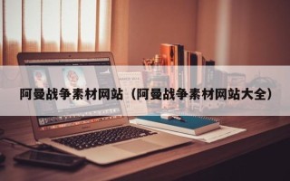 达州阿曼战争素材网站（阿曼战争素材网站大全）