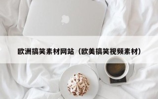 达州欧洲搞笑素材网站（欧美搞笑视频素材）
