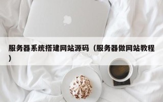 达州服务器系统搭建网站源码（服务器做网站教程）