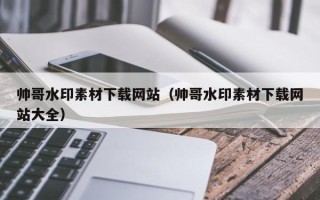 达州帅哥水印素材下载网站（帅哥水印素材下载网站大全）