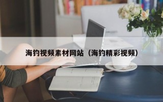 达州海钓视频素材网站（海钓精彩视频）