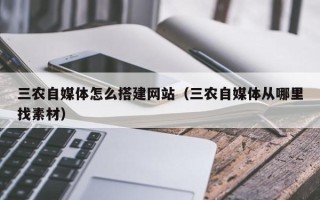 达州三农自媒体怎么搭建网站（三农自媒体从哪里找素材）