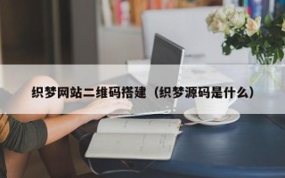 达州织梦网站二维码搭建（织梦源码是什么）