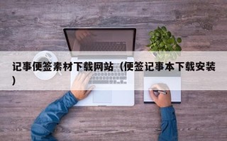 达州记事便签素材下载网站（便签记事本下载安装）