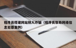 达州程序员搭建网站别人诈骗（程序员帮助网络信息犯罪案例）