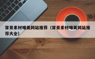 达州背景素材唯美网站推荐（背景素材唯美网站推荐大全）