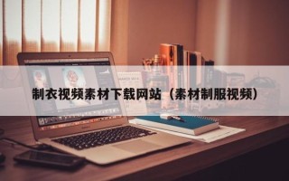 达州制衣视频素材下载网站（素材制服视频）