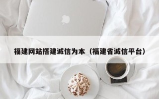 达州福建网站搭建诚信为本（福建省诚信平台）