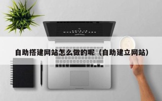 达州自助搭建网站怎么做的呢（自助建立网站）