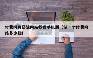 达州付费网页搭建网站教程手机版（做一个付费网站多少钱）