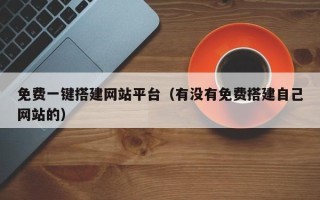 达州免费一键搭建网站平台（有没有免费搭建自己网站的）