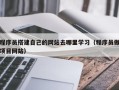 达州程序员搭建自己的网站去哪里学习（程序员做项目网站）