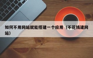 达州如何不用网站就能搭建一个应用（不花钱建网站）