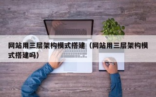 达州网站用三层架构模式搭建（网站用三层架构模式搭建吗）