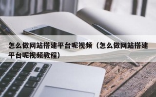 达州怎么做网站搭建平台呢视频（怎么做网站搭建平台呢视频教程）
